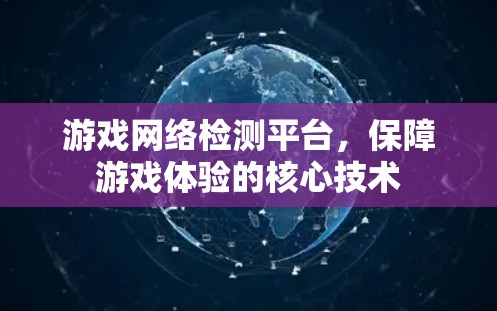 游戏网络检测平台,保障游戏体验的核心技术