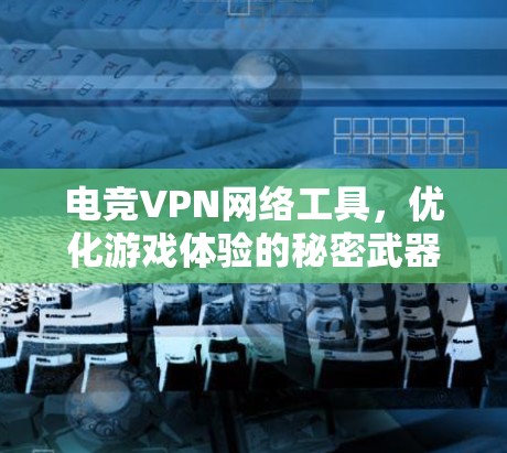 电竞VPN网络工具,优化游戏体验的秘密武器