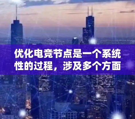 优化电竞节点是一个系统性的过程，涉及多个方面的调整和优化。以下是一个有条理的指南，帮助您逐步提升游戏体验