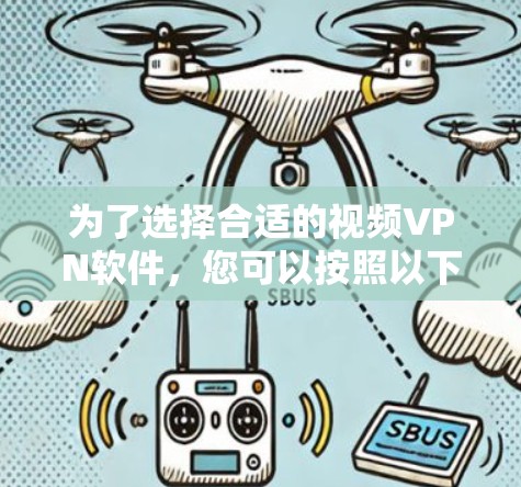 为了选择合适的视频VPN软件,您可以按照以下步骤进行 为了选择合适的视频VPN软件,您可以按照以下步骤进行
