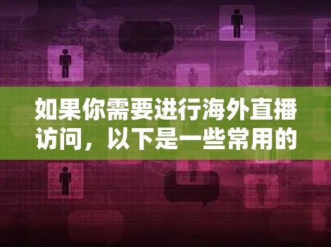 如果你需要进行海外直播访问，以下是一些常用的直播工具和平台，能够帮助你实现高质量的直播
