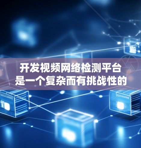 开发视频网络检测平台是一个复杂而有挑战性的项目,需要从多个方面进行规划和实施。以下是一个逐步的实施方案,帮助您系统地开发和部署该平台
