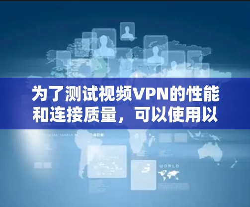 为了测试视频VPN的性能和连接质量,可以使用以下工具和方法