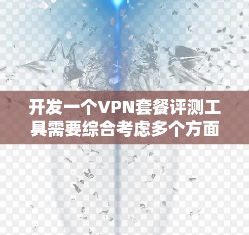 开发一个VPN套餐评测工具需要综合考虑多个方面,确保它能有效满足用户需求。以下是一个详细的步骤指南,帮助你系统地设计和开发这个工具