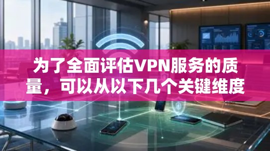 为了全面评估VPN服务的质量，可以从以下几个关键维度进行检测和分析
