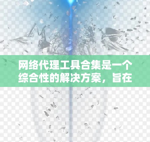 网络代理工具合集是一个综合性的解决方案,旨在为用户提供多种网络服务功能,帮助他们管理和优化网络访问。以下是针对不同需求和使用场景的推荐工具合集
