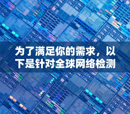 为了满足你的需求，以下是针对全球网络检测工具的分步建议
