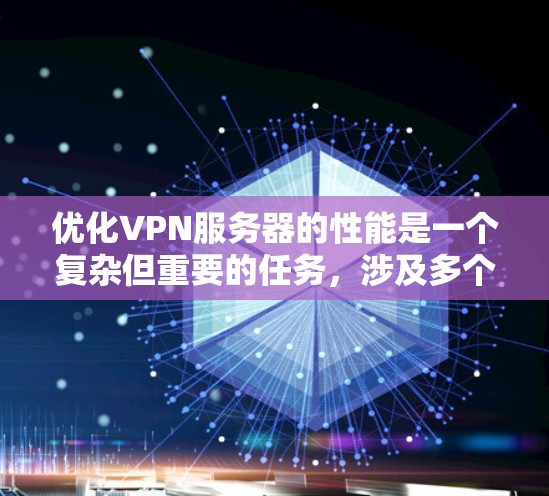 优化VPN服务器的性能是一个复杂但重要的任务，涉及多个方面。以下是优化VPN服务器性能的分步指南
