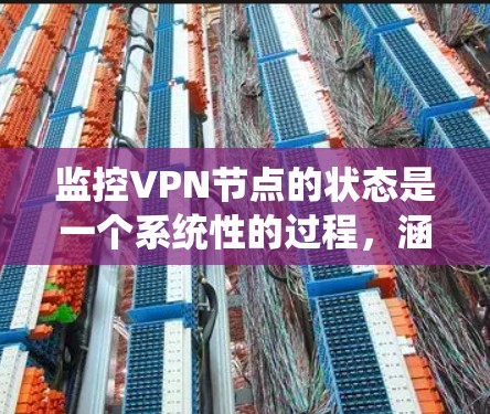 监控VPN节点的状态是一个系统性的过程，涵盖了多个方面，包括检查节点状态、监控网络性能、利用提供商工具、自动化监控、日志分析、负载均衡和安全检查。以下是对如何监控VPN节点的分步指南