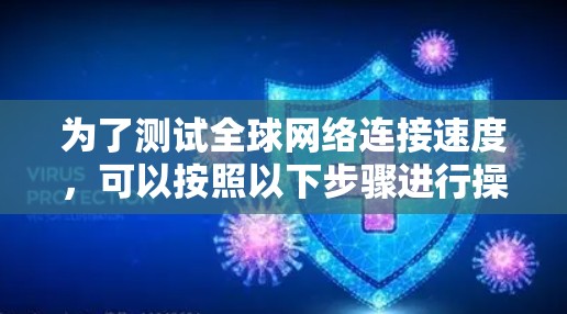 为了测试全球网络连接速度,可以按照以下步骤进行操作