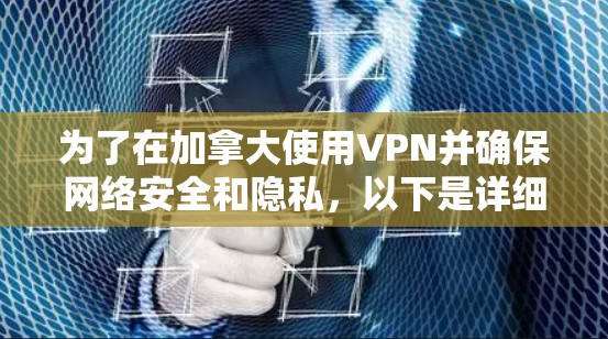 为了在加拿大使用VPN并确保网络安全和隐私，以下是详细的方案和步骤