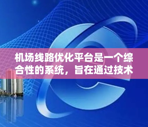 机场线路优化平台是一个综合性的系统，旨在通过技术手段提升机场的运行效率和乘客体验。以下是该平台的详细分解