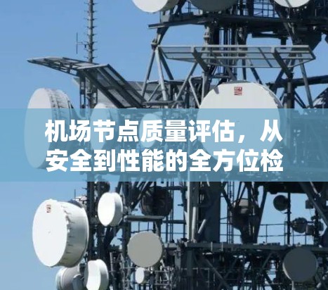 机场节点质量评估,从安全到性能的全方位检测