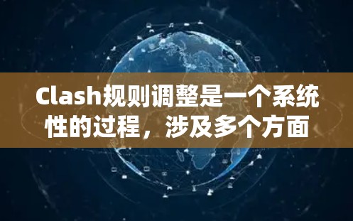 Clash规则调整是一个系统性的过程,涉及多个方面的考量和操作。以下是对各个调整方法的总结和建议