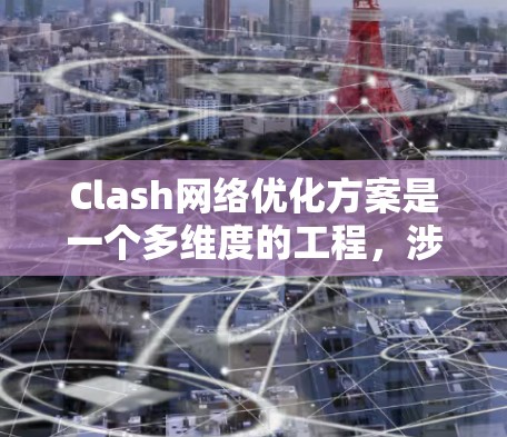 Clash网络优化方案是一个多维度的工程，涉及性能、稳定性、安全性、扩展性和用户体验等多个方面。以下是一个有条理的优化方案，帮助提升Clash的整体网络性能