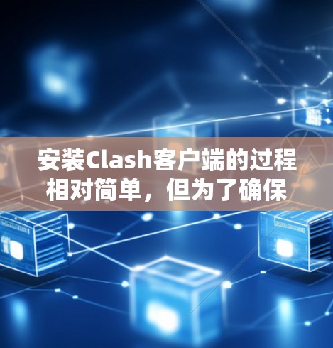 安装Clash客户端的过程相对简单，但为了确保顺利完成，请按照以下步骤操作