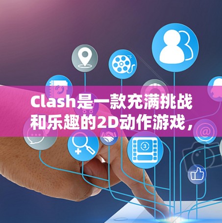 Clash是一款充满挑战和乐趣的2D动作游戏，通过掌握技巧可以提升游戏体验。以下是优化后的Clash技巧总结，帮助你更好地掌握游戏