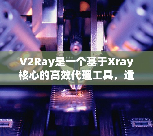 V2Ray是一个基于Xray核心的高效代理工具,适用于在网络限制下访问互联网。虽然V2Ray的开发已停止,但它仍然被许多用户使用。以下是关于V2Ray客户端工具的详细解释