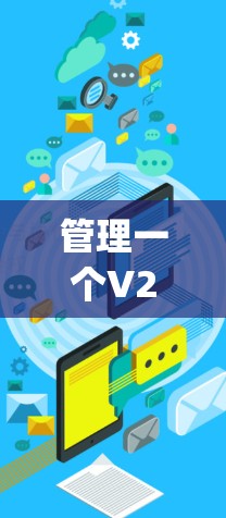 管理一个V2Ray节点需要从多个方面进行规划和操作。以下是一个有条理的步骤指南,帮助你顺利完成节点的配置和管理