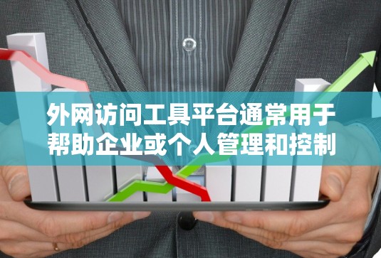 外网访问工具平台通常用于帮助企业或个人管理和控制对外网络的访问,同时确保安全性和合规性。以下是一些关键点和可能的解决方案