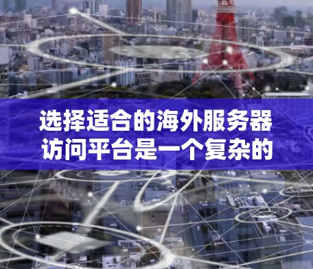 选择适合的海外服务器访问平台是一个复杂的过程,涉及到多个关键因素。以下是根据你的需求整理出的选择步骤和建议
