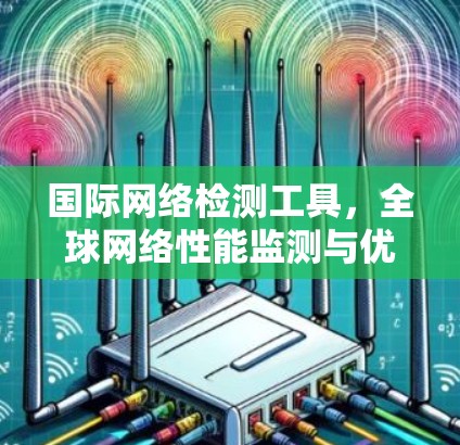 国际网络检测工具，全球网络性能监测与优化