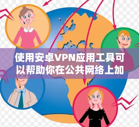 使用安卓VPN应用工具可以帮助你在公共网络上加密通信，保护隐私，并绕过地理限制。以下是使用安卓VPN应用的步骤指南