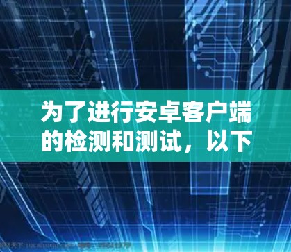为了进行安卓客户端的检测和测试，以下是一些适合的工具和方法，根据不同的需求进行分类