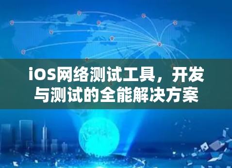 iOS网络测试工具,开发与测试的全能解决方案 iOS网络测试工具,开发与测试的全能解决方案