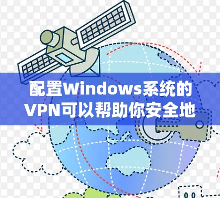 配置Windows系统的VPN可以帮助你安全地连接到远程服务器,确保数据传输的安全性。以下是详细的步骤指南