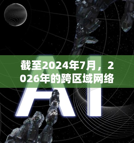 截至2024年7月,2026年的跨区域网络助手是一个相对未来的概念,可能涉及到一系列先进的技术和应用。以下是一些可能的方向和趋势,供你参考
