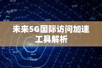 未来5G国际访问加速工具解析