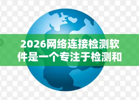 2026网络连接检测软件是一个专注于检测和分析网络连接质量的工具,旨在帮助用户快速识别和解决网络问题。以下是对该软件的详细分析和总结