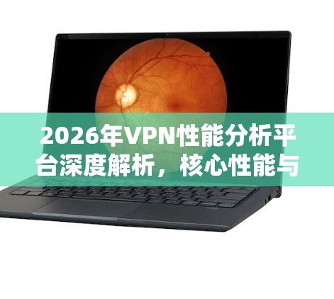 2026年VPN性能分析平台深度解析,核心性能与未来趋势 2026年VPN性能分析平台深度解析,核心性能与未来趋势