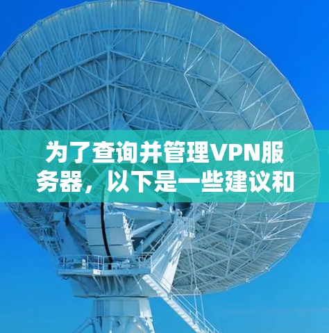 为了查询并管理VPN服务器,以下是一些建议和步骤,帮助您有效地选择和配置VPN服务器 为了查询并管理VPN服务器,以下是一些建议和步骤,帮助您有效地选择和配置VPN服务器