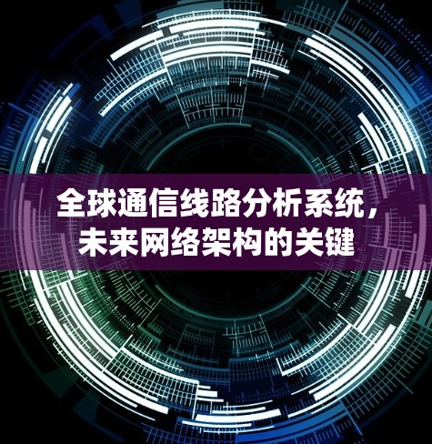 全球通信线路分析系统，未来网络架构的关键