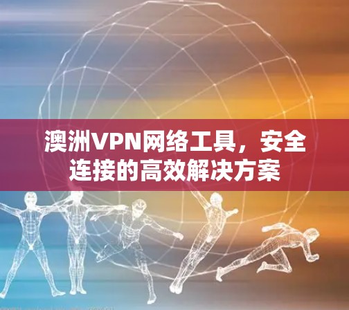 澳洲VPN网络工具,安全连接的高效解决方案