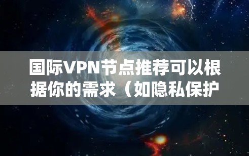 国际VPN节点推荐可以根据你的需求(如隐私保护、访问被屏蔽网站、绕过地区限制等)选择合适的服务。以下是一些知名的国际VPN服务推荐,你可以根据自己的需求进行选择