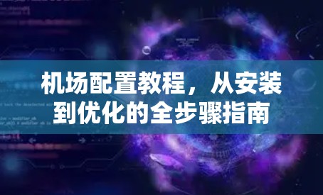 机场配置教程,从安装到优化的全步骤指南