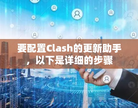 要配置Clash的更新助手，以下是详细的步骤