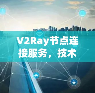 V2Ray节点连接服务,技术原理与应用探索