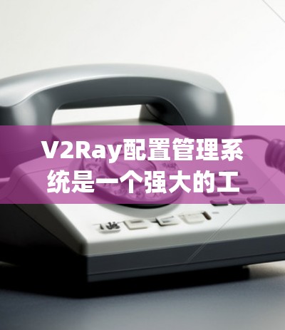 V2Ray配置管理系统是一个强大的工具,帮助管理员高效管理多个V2Ray配置,确保网络代理的稳定性和安全性。以下是对该系统的详细分析和使用建议 V2Ray配置管理系统是一个强大的工具,帮助管理员高效管理多个V2Ray配置,确保网络代理的稳定性和安全性。以下是对该系统的详细分析和使用建议