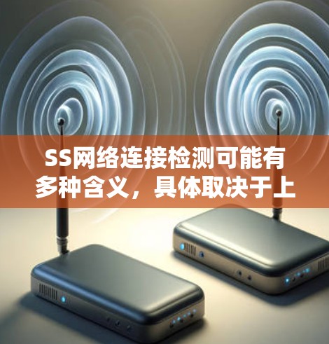 SS网络连接检测可能有多种含义,具体取决于上下文。以下是几种可能的解释和相关信息