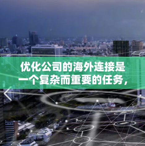 优化公司的海外连接是一个复杂而重要的任务，涉及多个关键领域。以下是对优化策略的总结和建议