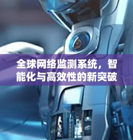 全球网络监测系统,智能化与高效性的新突破