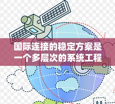 国际连接的稳定方案是一个多层次的系统工程,涉及网络协议、物理连接、安全措施、数据管理、政策合规、技术创新和容灾备份等多个方面。以下是对国际连接稳定方案的详细分析