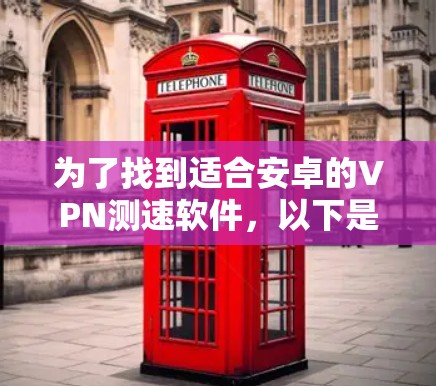 为了找到适合安卓的VPN测速软件,以下是分步的解决方案 为了找到适合安卓的VPN测速软件,以下是分步的解决方案