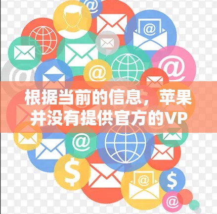 根据当前的信息,苹果并没有提供官方的VPN服务。因此,如果你需要使用VPN,可能需要考虑第三方提供的服务。以下是一些关于第三方VPN服务的常见信息,供你参考
