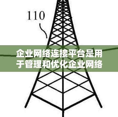 企业网络连接平台是用于管理和优化企业网络环境的软件或服务,通常提供多种功能来满足企业网络管理的需求。以下是企业网络连接平台的主要功能和常见类型