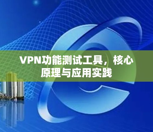 VPN功能测试工具，核心原理与应用实践